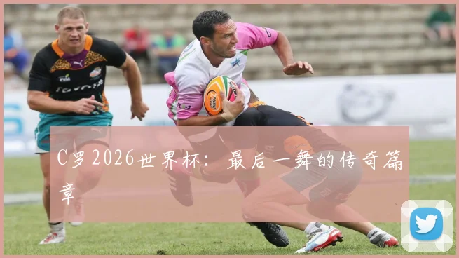 C罗2026世界杯：最后一舞的传奇篇章