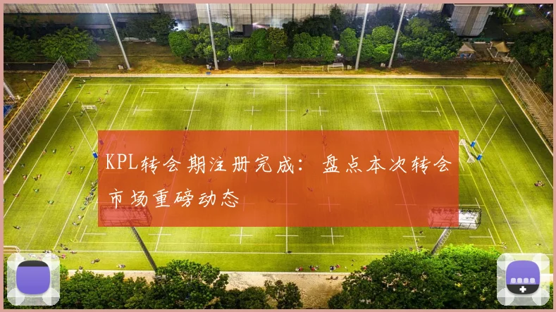 KPL转会期注册完成:盘点本次转会市场重磅动态
