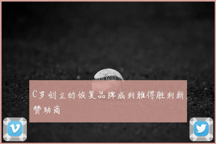 C罗创立的恢复品牌成利雅得胜利新赞助商