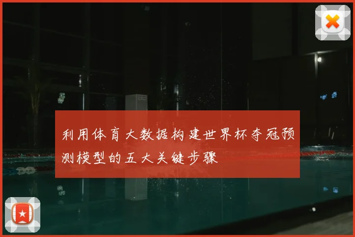 利用体育大数据构建世界杯夺冠预测模型的五大关键步骤