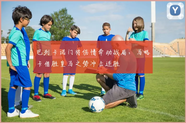 巴列卡诺门将伤情牵动战局，马略卡借胜皇马之势冲击连胜