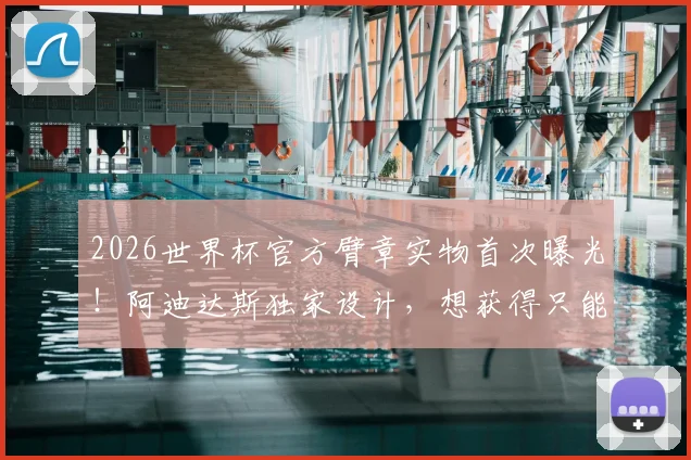 2026世界杯官方臂章实物首次曝光!阿迪达斯独家设计,想获得只能这样买