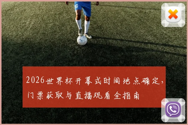 2026世界杯开幕式时间地点确定，门票获取与直播观看全指南