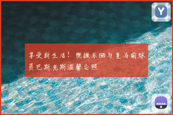 享受新生活!樊振东晒与皇马前球员巴斯克斯温馨合照