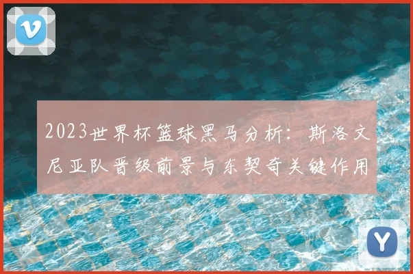 2023世界杯篮球黑马分析：斯洛文尼亚队晋级前景与东契奇关键作用