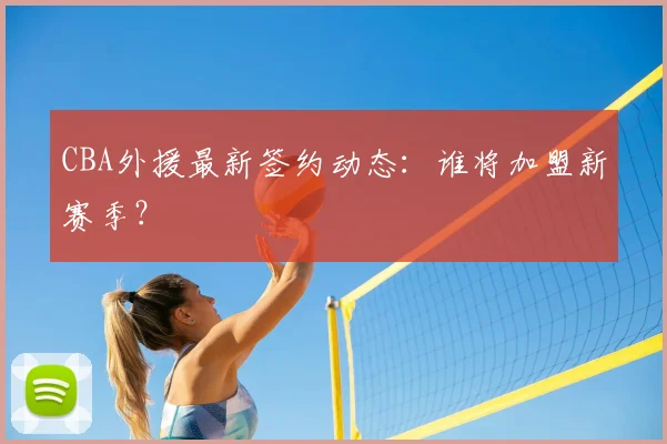 CBA外援最新签约动态：谁将加盟新赛季？