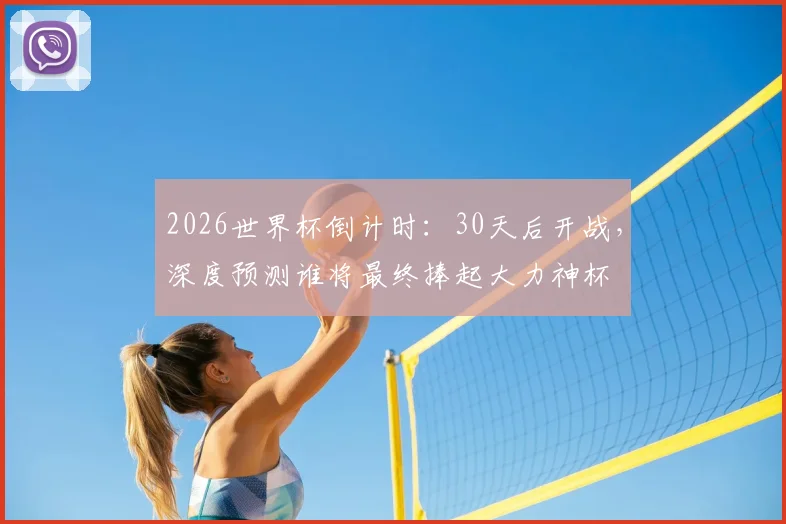 2026世界杯倒计时:30天后开战,深度预测谁将最终捧起大力神杯